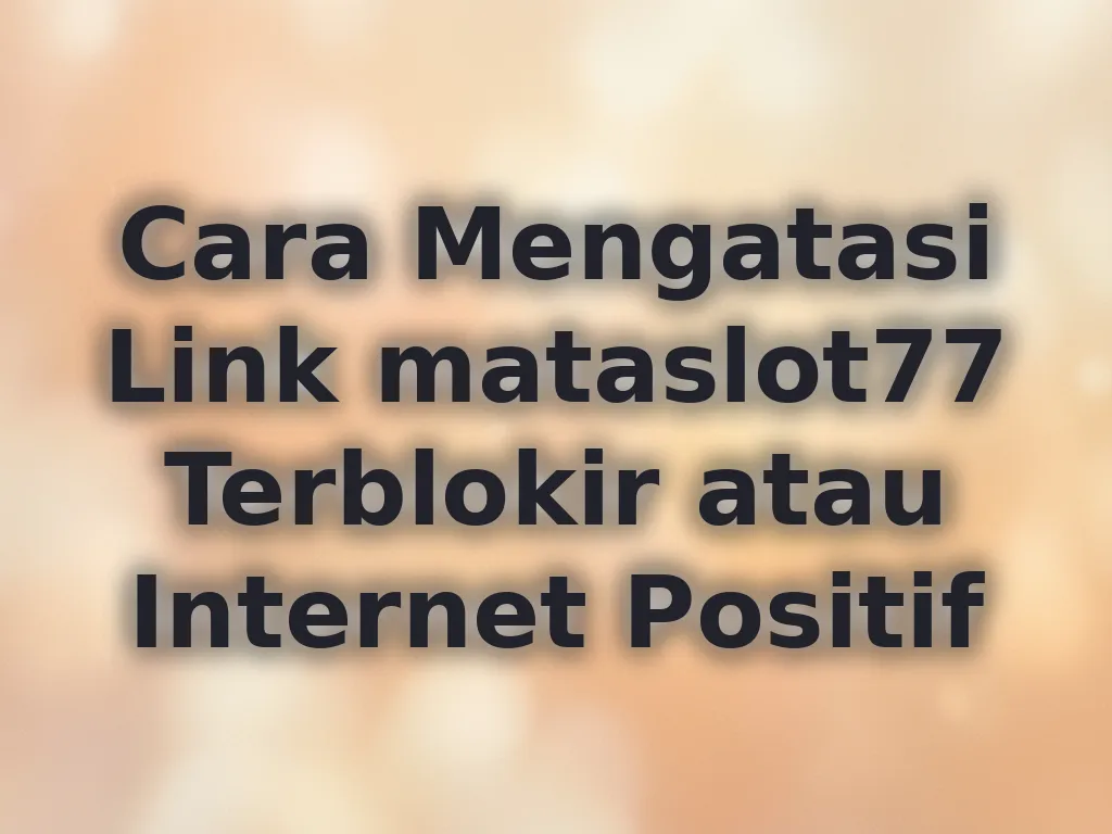 Cara Mengatasi Link mataslot77 Terblokir